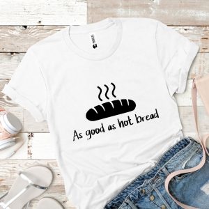 Tricou damă - A GOOD AS HOT BREAD