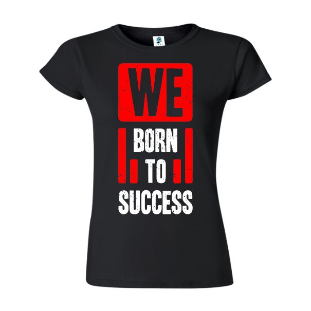 Tricou damă - Born to succes