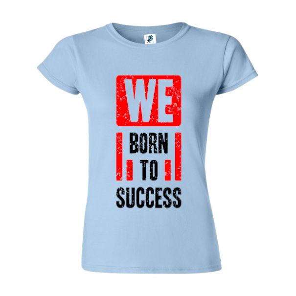 Tricou damă - Born to succes