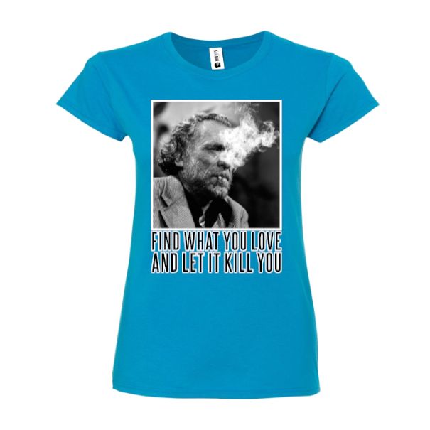 Charles Bukowski a devenit celebru atât pentru scrierile lui, cât și pentru modul său de viață care se poate rezuma prin propriul citat „Find what you love and let it kill you” (Află ce iubești și lasă asta să te omoare), cutat pe care l-am imprimat pe un tricou de damă. Tricou damă - Find what you love
