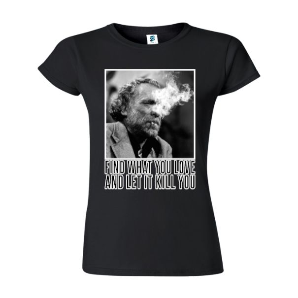 Charles Bukowski a devenit celebru atât pentru scrierile lui, cât și pentru modul său de viață care se poate rezuma prin propriul citat „Find what you love and let it kill you” (Află ce iubești și lasă asta să te omoare), cutat pe care l-am imprimat pe un tricou de damă. Tricou damă - Find what you love