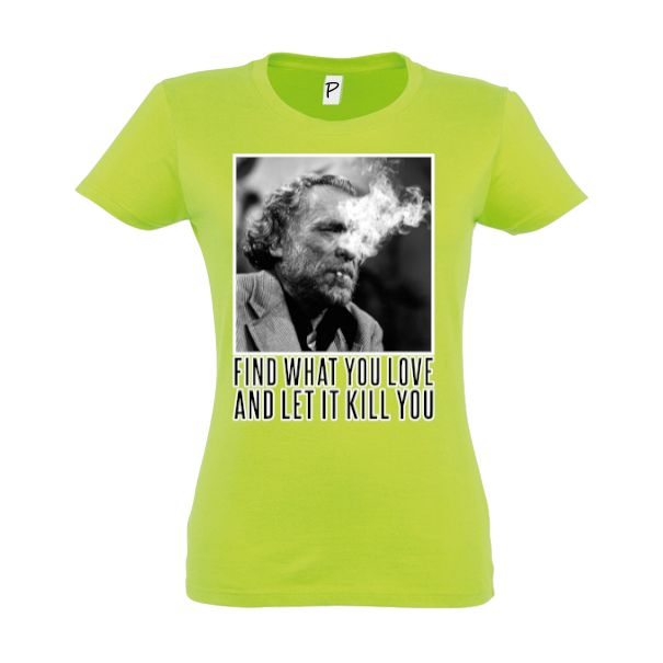Charles Bukowski a devenit celebru atât pentru scrierile lui, cât și pentru modul său de viață care se poate rezuma prin propriul citat „Find what you love and let it kill you” (Află ce iubești și lasă asta să te omoare), cutat pe care l-am imprimat pe un tricou de damă. Tricou damă - Find what you love
