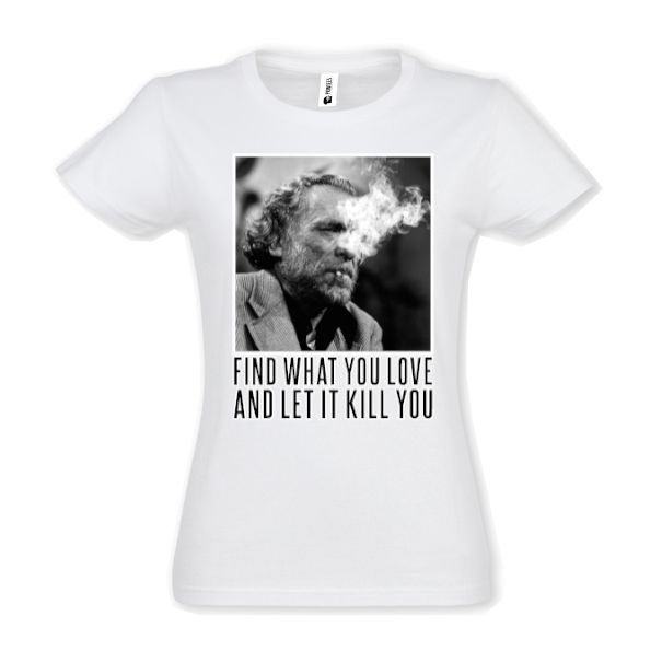 Charles Bukowski a devenit celebru atât pentru scrierile lui, cât și pentru modul său de viață care se poate rezuma prin propriul citat „Find what you love and let it kill you” (Află ce iubești și lasă asta să te omoare), cutat pe care l-am imprimat pe un tricou de damă. Tricou damă - Find what you love