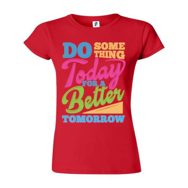Tricou damă din bumbac imprimat cu mesajul motivațional: Do some thing today for a better tomorrow. Tricou damă - Better Tomorrow