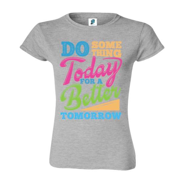 Tricou damă din bumbac imprimat cu mesajul motivațional: Do some thing today for a better tomorrow. Tricou damă - Better Tomorrow