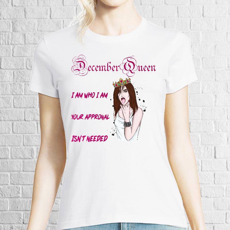 Tricou de damă, 100% bumbac, imprimat cu mesajul: December Queen - I am who I am, Your approval isn't needed Tricou damă - December Queen Without Approval