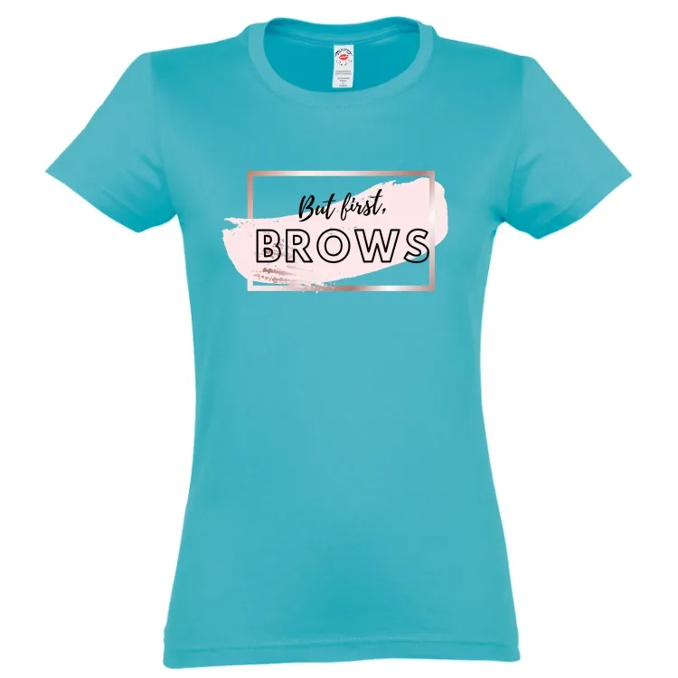 Tricou damă - But first, BROWS