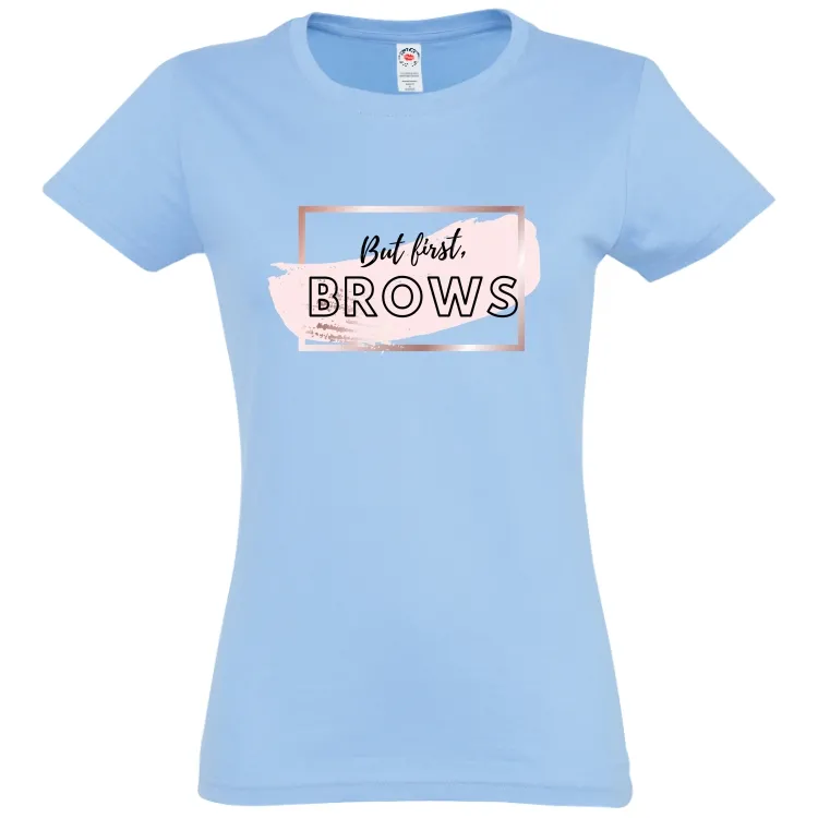 Tricou damă - But first, BROWS