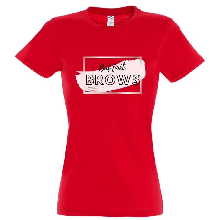 Tricou damă - But first, BROWS