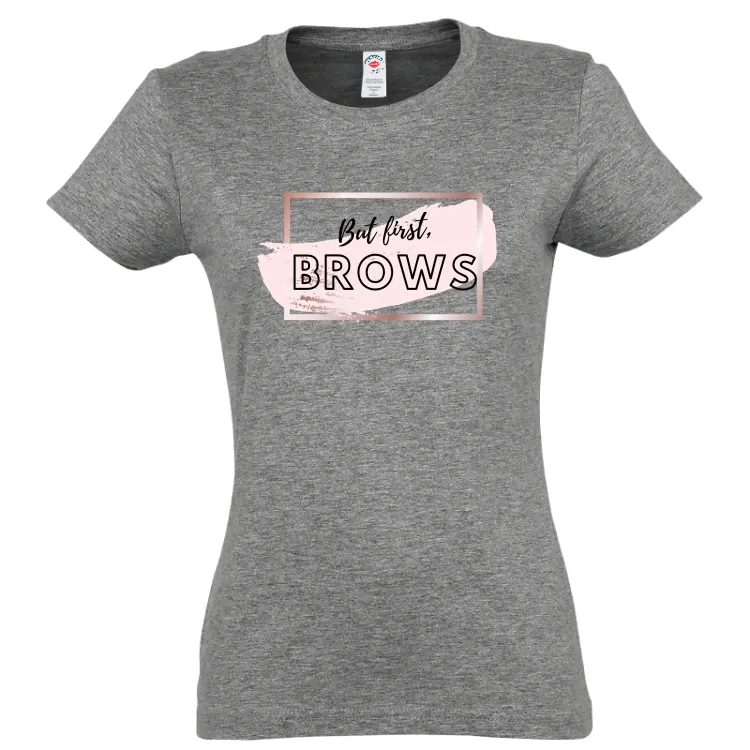Tricou damă - But first, BROWS