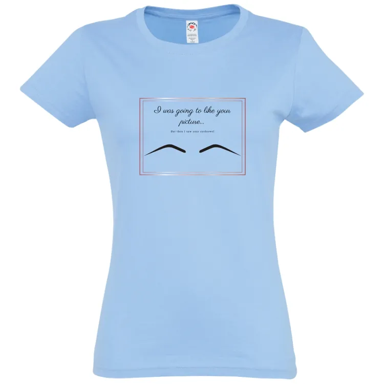 Tricou damă - Your Eyebrows