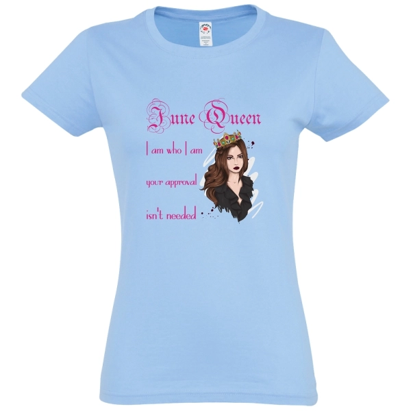 Tricou de damă pentru reginele lunii mai cu mesajul: June Queen - I am who I am, your approval isn't needed. Tricou damă - June Queen