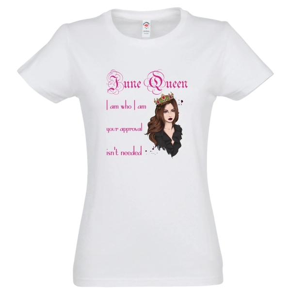 Tricou de damă pentru reginele lunii mai cu mesajul: June Queen - I am who I am, your approval isn't needed. Tricou damă - June Queen